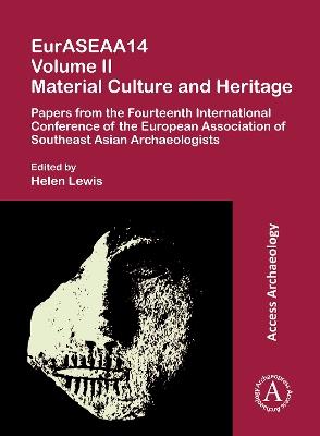 EurASEAA14 Volume II: Material Culture and Heritage: Papers from the Fourteenth International Conference of the European Association of Southeast Asian Archaeologists - Helen Lewis - cover