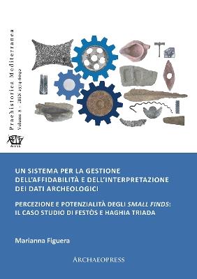 Un sistema per la gestione dell'affidabilita e dell'interpretazione dei dati archeologici: Percezione e potenzialita degli small finds: il caso studio di Festos e Haghia Triada - Marianna Figuera - cover