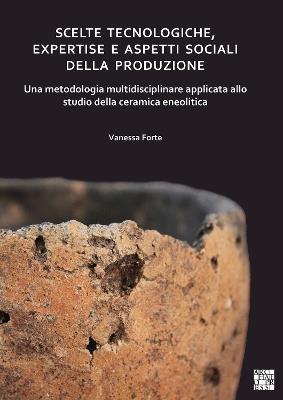 Scelte tecnologiche, expertise e aspetti sociali della produzione: Una metodologia multidisciplinare applicata allo studio della ceramica eneolitica - Vanessa Forte - cover