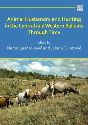 Animal Husbandry and Hunting in the Central and Western Balkans Through Time - cover