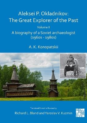 Aleksei P. Okladnikov: The Great Explorer of the Past. Volume 2: A biography of a Soviet archaeologist (1960s – 1980s) - Aleksander K. Konopatskii - cover