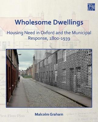 Wholesome Dwellings: Housing Need in Oxford and the Municipal Response, 1800-1939 - Malcolm Graham - cover