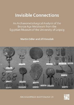 Invisible Connections: An Archaeometallurgical Analysis of the Bronze Age Metalwork from the Egyptian Museum of the University of Leipzig - Martin Odler,Jirí Kmošek - cover
