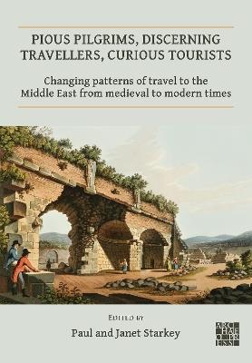 Pious Pilgrims, Discerning Travellers, Curious Tourists: Changing Patterns of Travel to the Middle East from Medieval to Modern Times - cover