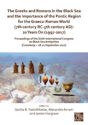 The Greeks and Romans in the Black Sea and the Importance of the Pontic Region for the Graeco-Roman World (7th century BC-5th century AD): 20 Years On (1997-2017): Proceedings of the Sixth International Congress on Black Sea Antiquities (Constanta - 18-22 September 2017) - cover