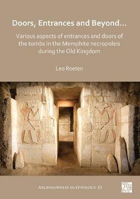 Doors, Entrances and Beyond... Various Aspects of Entrances and Doors of the Tombs in the Memphite Necropoleis during the Old Kingdom - Leo Roeten - cover