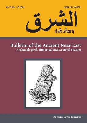 Ash-sharq: Bulletin of the Ancient Near East No 5 1-2, 2021: Archaeological, Historical and Societal Studies - cover