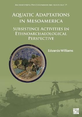 Aquatic Adaptations in Mesoamerica: Subsistence Activities in Ethnoarchaeological Perspective - Eduardo Williams - cover