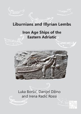 Liburnians and Illyrian Lembs: Iron Age Ships of the Eastern Adriatic - Luka Boršić,Danijel Džino,Irena Radić Rossi - cover