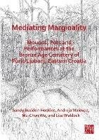 Mediating Marginality: Mounds, Pots and Performances at the Bronze Age Cemetery of Puric-Ljubanj, Eastern Croatia - Sandy Budden-Hoskins,Andreja Malovoz,Mu-Chun Wu - cover