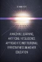 A Machine Learning, Artificial Intelligence Approach to Institutional Effectiveness in Higher Education - John N. Moye - cover
