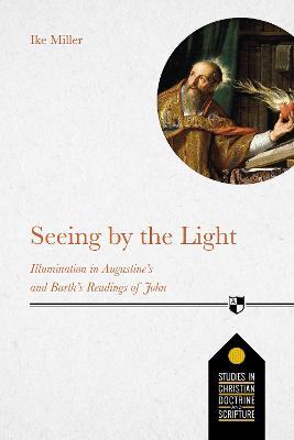 Seeing by the Light: Illumination In Augustine's And Barth's Readings Of John - Ike Miller - cover