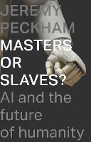Masters or Slaves?: AI and the Future of Humanity - Jeremy Peckham - cover