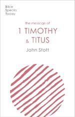 The Message of 1 Timothy and Titus: The Life Of The Local Church