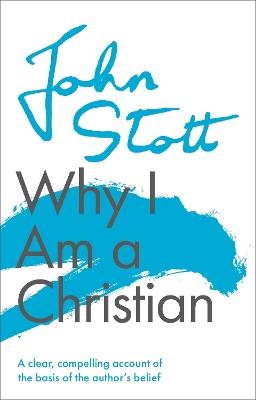 Why I am a Christian: A Clear, Compelling Account Of The Basis Of The Author's Belief - John Stott - cover