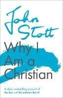 Why I am a Christian: A Clear, Compelling Account Of The Basis Of The Author's Belief - John Stott - cover