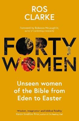 Forty Women: Unseen women of the Bible from Eden to Easter - Ros Clarke - cover