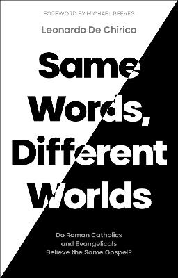 Same Words, Different Worlds: Do Roman Catholics and Evangelicals Believe the Same Gospel? - Leonardo De Chirico - cover
