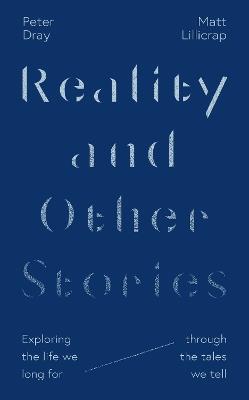 Reality and Other Stories: Exploring the life we long for through the tales we tell - Matt Lillicrap,Peter Dray - cover