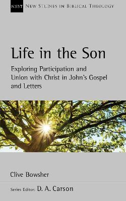 Life in the Son: Exploring participation and union with Christ in John’s Gospel and letters - Clive Bowsher - cover