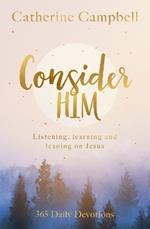 Consider Him: Listening, Learning and Leaning on Jesus: 365 Daily Devotions