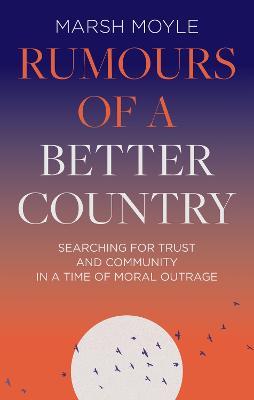 Rumours of a Better Country: Searching for trust and community in a time of moral outrage - Marsh Moyle - cover