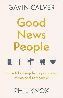 Good News People: Hopeful evangelicals yesterday, today and tomorrow - Gavin Calver,Phil Knox - cover