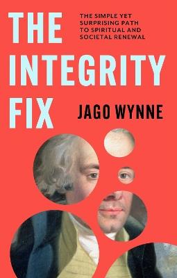 The Integrity Fix: The simple yet surprising path to spiritual and societal renewal - Jago Wynne - cover