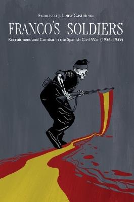 Franco's Soldiers: Recruitment and Combat in the Spanish Civil War (1936-1939) - Francisco J. Leira-Castiñeira - cover