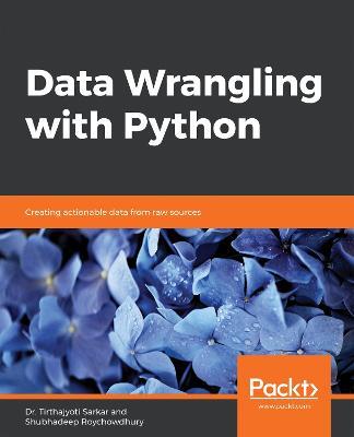 Data Wrangling with Python: Creating actionable data from raw sources - Dr. Tirthajyoti Sarkar,Shubhadeep Roychowdhury - cover