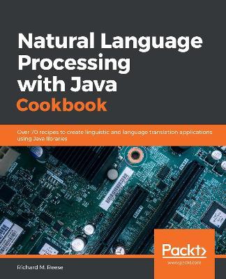 Natural Language Processing with Java Cookbook: Over 70 recipes to create linguistic and language translation applications using Java libraries - Richard M. Reese - cover