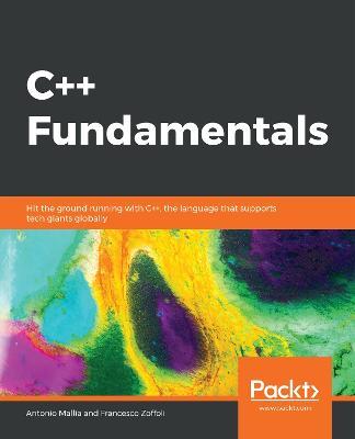 C++ Fundamentals: Hit the ground running with C++, the language that supports tech giants globally - Antonio Mallia,Francesco Zoffoli - cover