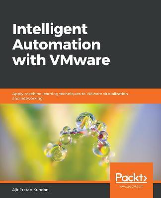 Intelligent Automation with VMware: Apply machine learning techniques to VMware virtualization and networking - Ajit Pratap Kundan - cover