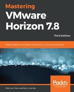 Mastering VMware Horizon 7.8: Master desktop virtualization to optimize your end user experience, 3rd Edition