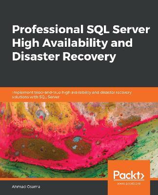 Professional SQL Server High Availability and Disaster Recovery: Implement tried-and-true high availability and disaster recovery solutions with SQL Server - Ahmad Osama - cover