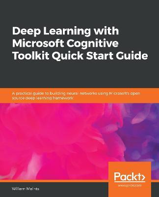 Deep Learning with Microsoft Cognitive Toolkit Quick Start Guide: A practical guide to building neural networks using Microsoft's open source deep learning framework - Willem Meints - cover