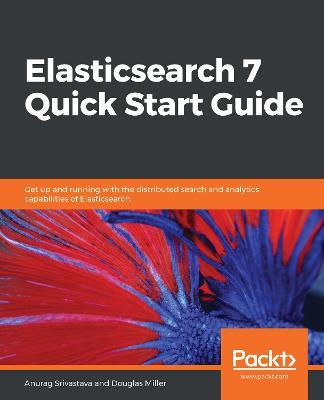 Elasticsearch 7 Quick Start Guide: Get up and running with the distributed search and analytics capabilities of Elasticsearch - Anurag Srivastava,Douglas Miller - cover