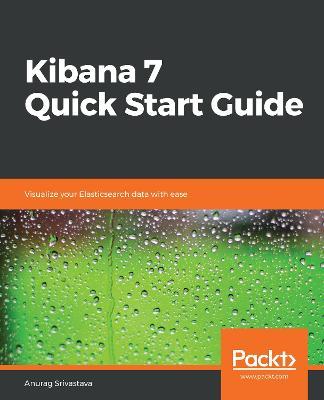 Kibana 7 Quick Start Guide: Visualize your Elasticsearch data with ease - Anurag Srivastava - cover
