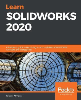 Learn SOLIDWORKS 2020: A hands-on guide to becoming an accomplished SOLIDWORKS Associate and Professional - Tayseer Almattar - cover