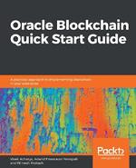 Oracle Blockchain Quick Start Guide: A practical approach to implementing blockchain in your enterprise