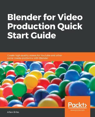 Blender for Video Production Quick Start Guide: Create high quality videos for YouTube and other social media platforms with Blender - Allan Brito - cover