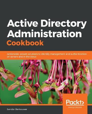 Active Directory Administration Cookbook: Actionable, proven solutions to identity management and authentication on servers and in the cloud - Sander Berkouwer - cover