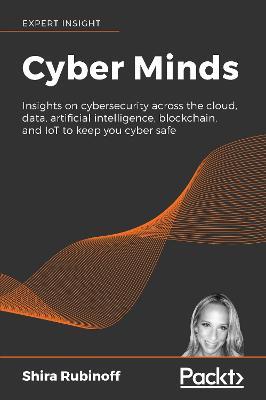 Cyber Minds: Insights on cybersecurity across the cloud, data, artificial intelligence, blockchain, and IoT to keep you cyber safe - Shira Rubinoff - cover