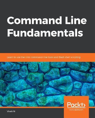Command Line Fundamentals: Learn to use the Unix command-line tools and Bash shell scripting - Vivek Nagarajan - cover