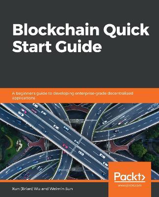 Blockchain Quick Start Guide: A beginner's guide to developing enterprise-grade decentralized applications - Xun (Brian) Wu,Weimin Sun - cover