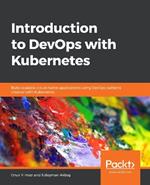 Introduction to DevOps with Kubernetes: Build scalable cloud-native applications using DevOps patterns created with Kubernetes