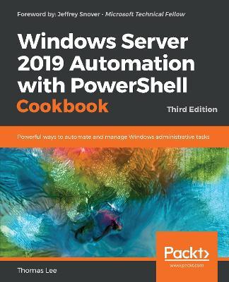 Windows Server 2019 Automation with PowerShell Cookbook: Powerful ways to automate and manage Windows administrative tasks, 3rd Edition - Thomas Lee - cover