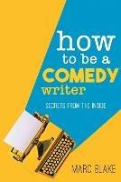 How to Be a Comedy Writer: Secrets from the Inside - Marc Blake - cover