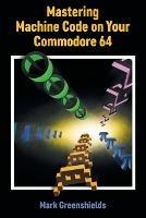 Mastering Machine Code on Your Commodore 64 - Mark Greenshields - cover