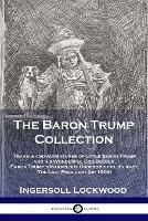 The Baron Trump Collection: Travels and Adventures of Little Baron Trump and his Wonderful Dog Bulger, Baron Trump's Marvelous Underground Journey, The Last President (or 1900) - Lockwood Ingersoll - cover